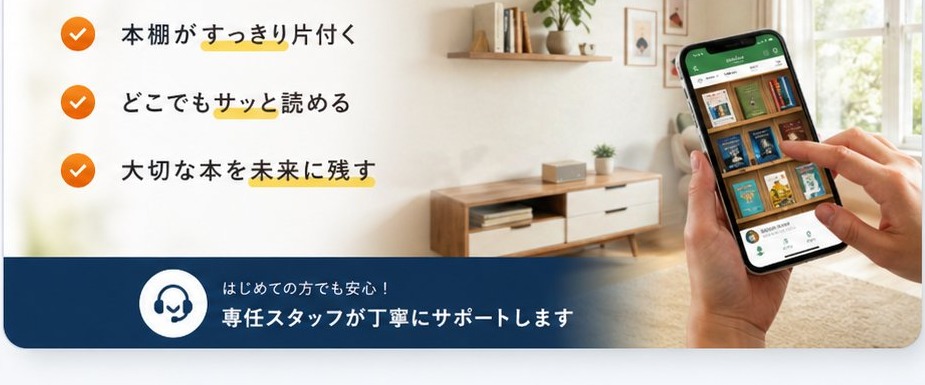 本棚がすっきり片付く・どこでもサッと読める・大切な本を未来に残す。専任スタッフが丁寧にサポートします